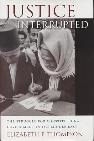 Justice Interrupted: The Struggle for Constitutional Government in the Middle East.