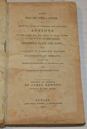 Imagen del vendedor de EVERY MAN HIS OWN LAWYER: Or, the Several Modes of Commencing and Conducting Actions in the Court for the Trial of Small Causes in the State of New-Jersey, Rendered Plain and Easy; with a Variety of Forms for Drawing Statements of Demand, Together with Numerous References to the State Laws and Decisions of the Supreme Court. Prepared and Arranged by James Hewson, Justice of the Peace. a la venta por Blue Mountain Books & Manuscripts, Ltd.