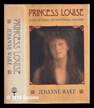 Bild des Verkufers fr Princess Louise: Queen Victoria's unconventional daughter / Jehanne Wake zum Verkauf von MW Books Ltd.