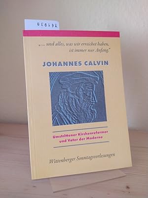 Bild des Verkufers fr ".und alles, was wir erreichet haben, ist immer nur Anfang." Johannes Calvin. Umstrittener Kirchenreformer und Vater der Moderne. [Herausgegeben vom Evangelischen Predigerseminar Lutherstadt Wittenberg, Hanna Kasparick]. zum Verkauf von Antiquariat Kretzer