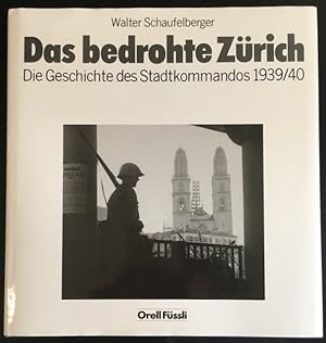 Das bedrohte Zürich: Die Geschichte des Stadtkommandos 1939/40.