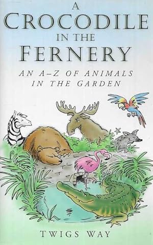 A Crocodile in the Fernery: An A-Z of Animals in the Garden