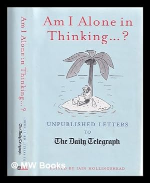 Imagen del vendedor de Am I alone in thinking?: unpublished letters to The Daily Telegraph / Edited by Iain Hollingshead a la venta por MW Books