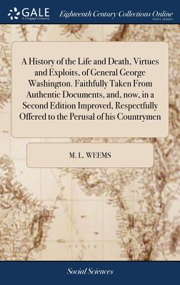 Seller image for A History of the Life and Death, Virtues and Exploits, of General George Washington. Faithfully Taken from Authentic Documents, And, Now, in a Second (Hardback or Cased Book) for sale by BargainBookStores