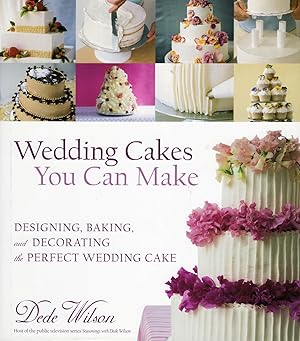 Wedding Cakes You Can Make : Designing, Baking, And Decorating The Perfect Wedding Cake :