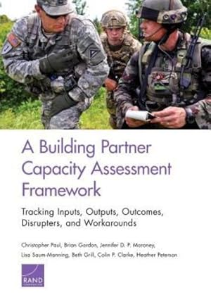 Bild des Verkufers fr A Building Partner Capacity Assessment Framework: Tracking Inputs, Outputs, Outcomes, Disrupters, and Workarounds by Paul, Christopher, Gordon, Brian, P. Moroney, Jennifer D., Saum-Manning, Lisa, Grill, Beth, Clarke, Colin P., Peterson, Heather [Paperback ] zum Verkauf von booksXpress