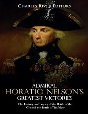 Image du vendeur pour Admiral Horatio Nelson's Greatest Victories: The History and Legacy of the Battle of the Nile and the Battle of Trafalgar mis en vente par GreatBookPrices