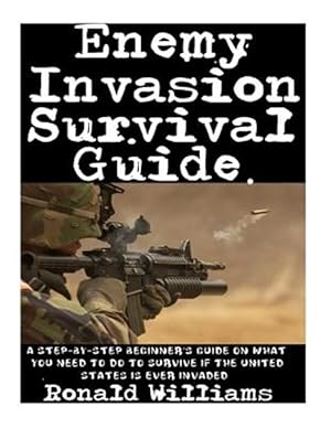 Image du vendeur pour Enemy Invasion Survival Guide : A Step-by-step Beginner's Guide on What You Need to Do to Survive If the United States Is Ever Invaded mis en vente par GreatBookPrices