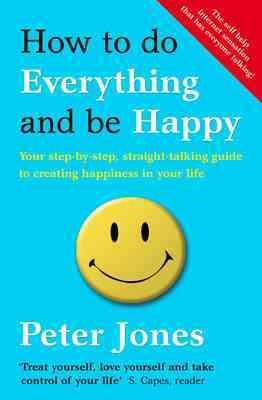Seller image for How to Do Everything and Be Happy : Your Step-by-step, Straight-talking Guide to Creating Happiness in Your Life for sale by GreatBookPrices