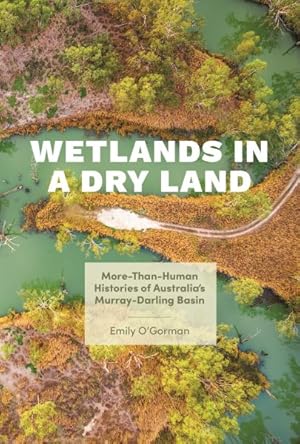 Image du vendeur pour Wetlands in a Dry Land : More-than-Human Histories of Australia's Murray-Darling Basin mis en vente par GreatBookPrices