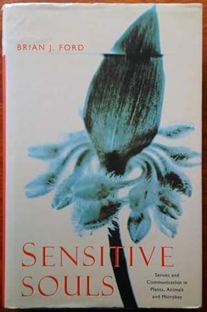 Sensitive Souls. Senses and Communication in Plants, Animals and Microbes by Brian J. Ford