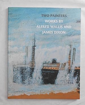 Seller image for Two Painters - Works by Alfred Wallis and James Dixon (Irish Museum of Modern Art, Dublin 1 September - 21 November 1999 and touring) for sale by David Bunnett Books