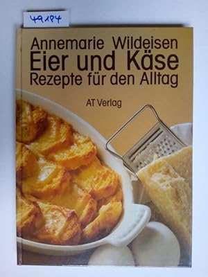 Eier und Käse : Rezepte für den Alltag Annemarie Wildeisen [Fotos: Doris u. Robert Wälti-Portner]