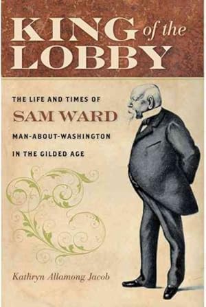 Seller image for King of the Lobby : The Life and Times of Sam Ward Man-About-Washington in the Gilded Age for sale by GreatBookPrices