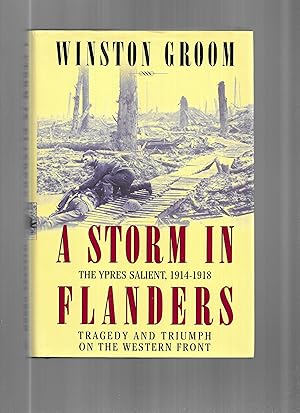 A STORM IN FLANDERS: The Ypres Salient 1914~1918. Tragedy and Triumph On The Western Front
