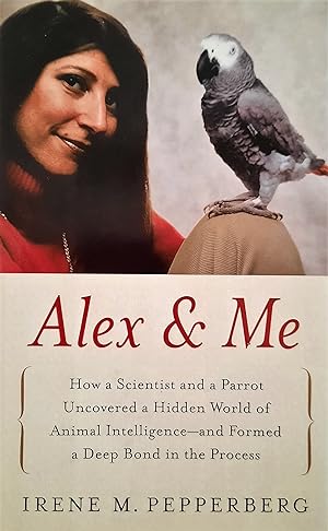 Alex & Me: How a Scientist and a Parrot Discovered a Hidden World of Animal Intelligence--And For...