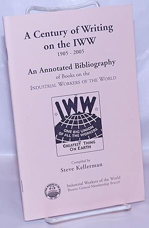 A century of writing on the IWW, 1905-2005. An annotated bibliography of books on the Industrial ...