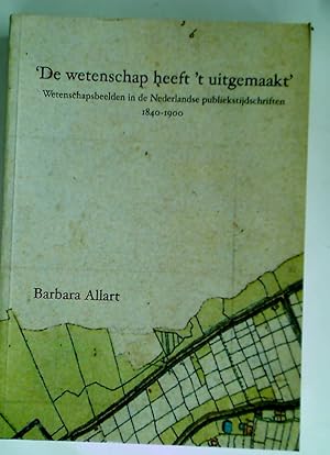 De Wetenschap heeft 't uitgemaakt: Wetenschapbeelden in Nederlandse Publiekstijdschriften 1840 - ...