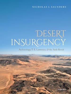 Desert Insurgency : Archaeology, T. E. Lawrence, and the Arab Revolt