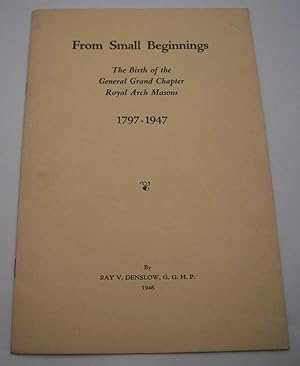 Image du vendeur pour From Small Beginnings: The Birth of the General Grand Chapter Royal Arch Masons 1797-1947 mis en vente par Easy Chair Books