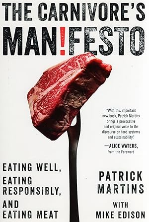 The Carnivore's Manifesto : Eating Well, Eating Responsibly, And Eating Meat :