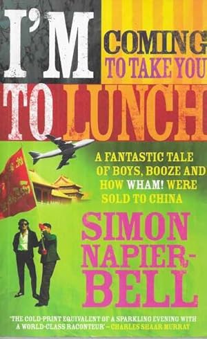 I'm Coming To Take You To Lunch : A fantastic tale of boys, booze and how Wham! were sold to China