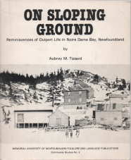 On sloping ground: Reminiscences of outport life in Notre Dame Bay, Newfoundland (Memorial Univer...