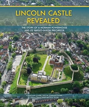 Seller image for Lincoln Castle Revealed : The Story of a Norman Powerhouse and Its Anglo-Saxon Precursor for sale by GreatBookPricesUK