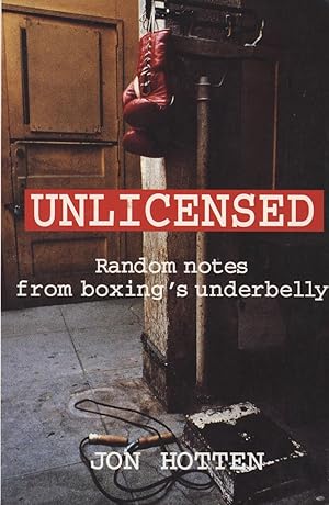 Imagen del vendedor de UNLICENSED - RANDOM NOTES FROM BOXING'S UNDERBELLY a la venta por Sportspages