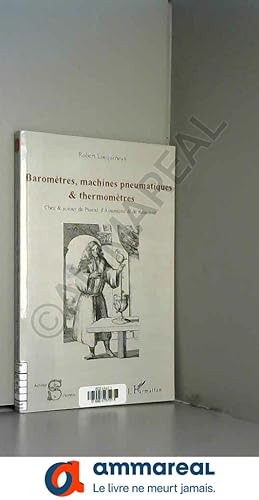 Seller image for Baromtres, machines pneumatiques et thermomtres: Chez et autour de pascal, d'Amontons et de Raumur for sale by Ammareal