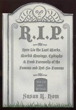 R. I. P. : Here Lie the Last Words, Morbid Musings, Epitaphs and Fond Farewells of the Famous and...