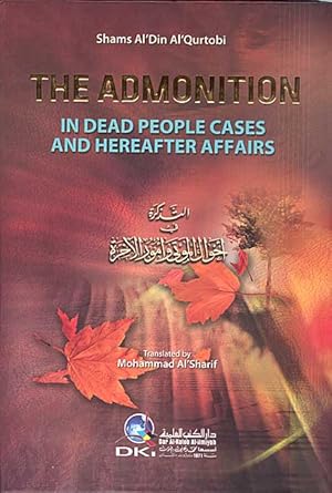 Seller image for The Admonition in Dead People Cases and Hereafter Affairs : English Translation of Al "Tadhikra Fee Ahwal Al Mawt Wa'l Umoor Al Akhira" (Shams Al Din Al-quortobi) for sale by Catchofthedaybooks