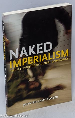 Naked Imperialism The U.S. Pursuit of Global Dominance