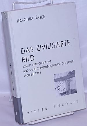 Seller image for Das Zivilisierte Bild: Robert Rauschenberg und Seine Combine-Paintings der Jahre 1960 bis 1962 for sale by Bolerium Books Inc.