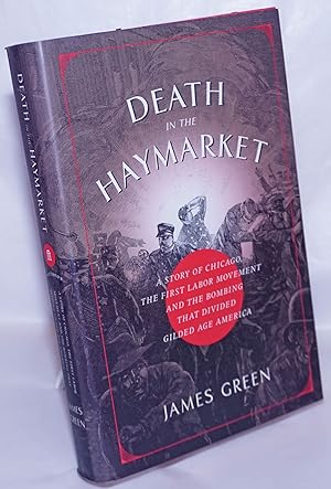 Death in the Haymarket. A story of Chicago, the first labor movement and the bombing that divided...