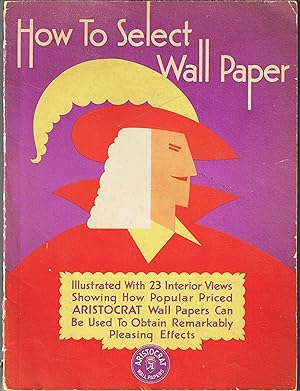 How to Select Wall Paper: Illustrated with 23 Interior Views Showing How Popular Priced Aristocra...