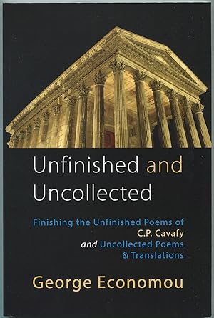 Seller image for Unfinished and Uncollected: Finishing the Unfinished Poems of C.P. Cavafy and Uncollected Poems & Translations for sale by Between the Covers-Rare Books, Inc. ABAA