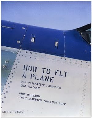 How to fly a plane : das ultimative Handbuch zum Fliegen. Nick Barnard. Photogr. von Lucy Pope. A...
