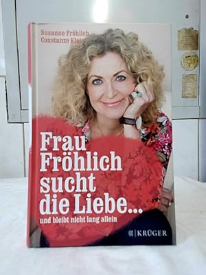 Frau Fröhlich sucht die Liebe . : und bleibt nicht lang allein. Susanne Fröhlich, Constanze Kleis.