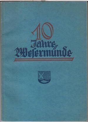 Zehn Jahre Wesermünde. Bericht über die Kommunalpolitik der Stadt Wesermünde für die Zeit vom 1. ...