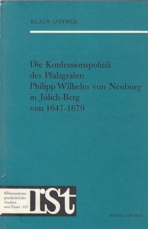 Die Konfessionspolitik des Pfalzgrafen Philipp Wilhelm von Neuburg in Jülich-Berg von 1647 - 1679...