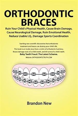 Imagen del vendedor de Orthodontic Braces Ruin Your Child's Physical Health, Cause Brain Damage, Cause Neurological Damage, Ruin Emotional Health, Reduce Usable I.Q., Damage a la venta por GreatBookPricesUK