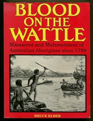 Blood on the Wattle : Massacres and Maltreatment of Aboriginal Australians Since 1788