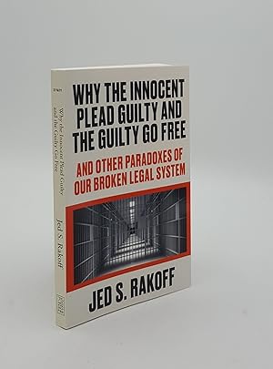 WHY THE INNOCENT PLEAD GUILTY AND THE GUILTY GO FREE And Other Paradoxes Of Our Broken Legal System