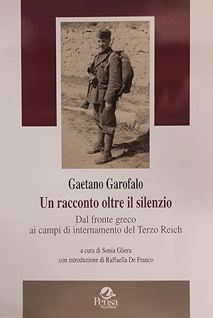 GAETANO GAROFALO. UN RACCONTO OLTRE IL SILENZIO. DAL FRONTE GRECO AI CAMPI DI INTERNAMNEOT DEL TE...