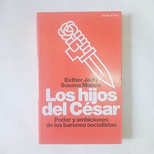 LOS HIJOS DEL CÉSAR. Poder y Ambiciones De Los Barones Socialistas