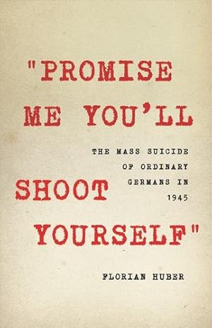 Seller image for Promise Me You'll Shoot Yourself": The Mass Suicide of Ordinary Germans in 1945 by Huber, Florian [Hardcover ] for sale by booksXpress