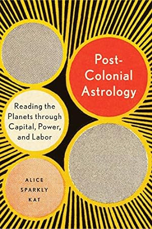 Seller image for Postcolonial Astrology: Reading the Planets through Capital, Power, and Labor by Sparkly Kat, Alice [Paperback ] for sale by booksXpress