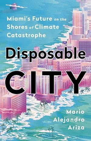 Imagen del vendedor de Disposable City: Miami's Future on the Shores of Climate Catastrophe by Ariza, Mario Alejandro [Hardcover ] a la venta por booksXpress