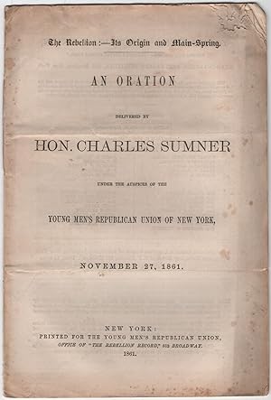 Bild des Verkufers fr The Rebellion : - Its Origin and Main-Spring. An Oration Delivered by Hon. Charles Sumner under the Auspices of the Young Men's Republican Union of New York, November 27, 1861 zum Verkauf von Between the Covers-Rare Books, Inc. ABAA